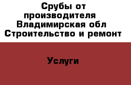 Срубы от производителя - Владимирская обл. Строительство и ремонт » Услуги   